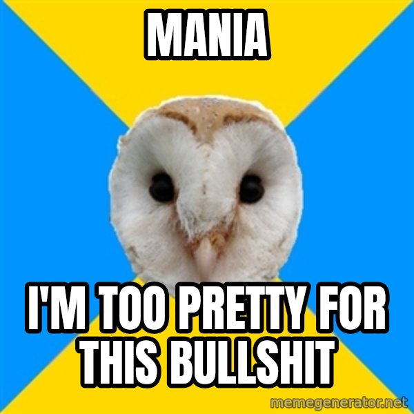 Bipolar Owl meme: Mania / I'M TOO PRETTY FOR THIS BULLSHIT