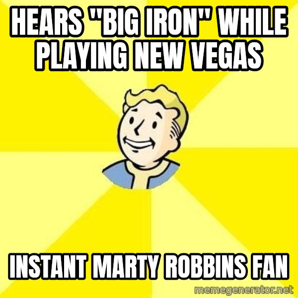 Fallout 3 meme: Hears "Big iron" while playing new vegas / instant marty robbins fan