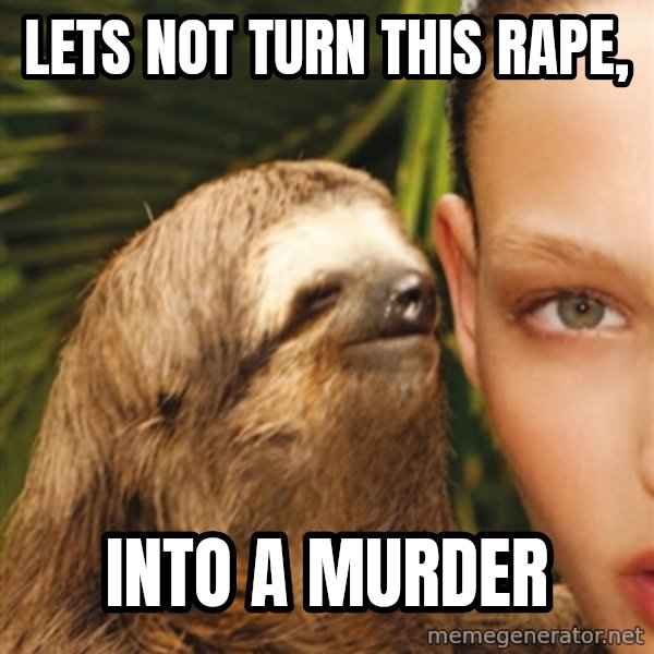 The Rape Sloth meme: Lets not turn this rape, / into a murder