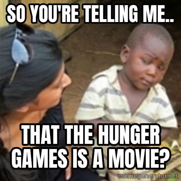 Skeptical 3rd World Kid meme: So you're telling me.. / THAT THE HUNGER GAMES IS A MOVIE?