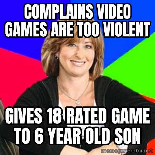 Sheltering Suburban Mom meme: Complains video games are too violent / gives 18 rated game to 6 year old son
