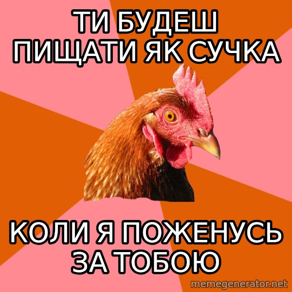 Anti Joke Chicken meme: ТИ БУДЕШ ПИЩАТИ ЯК СУЧКА / КОЛИ Я ПОЖЕНУСЬ ЗА ТОБОЮ
