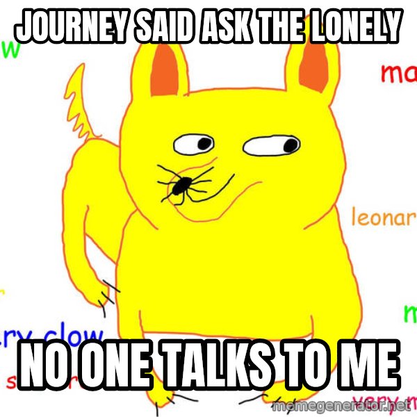 Forever Alone meme: Journey said ask the lonely / no one talks to me