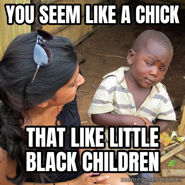 Skeptical African Child meme: you seem like a chick / that like little black children