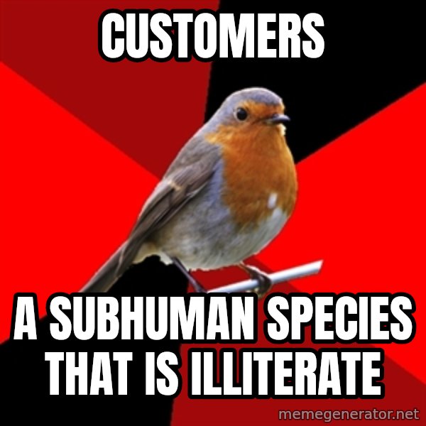 Retail Robin meme: customers / a subhuman species that is ILLITERATE