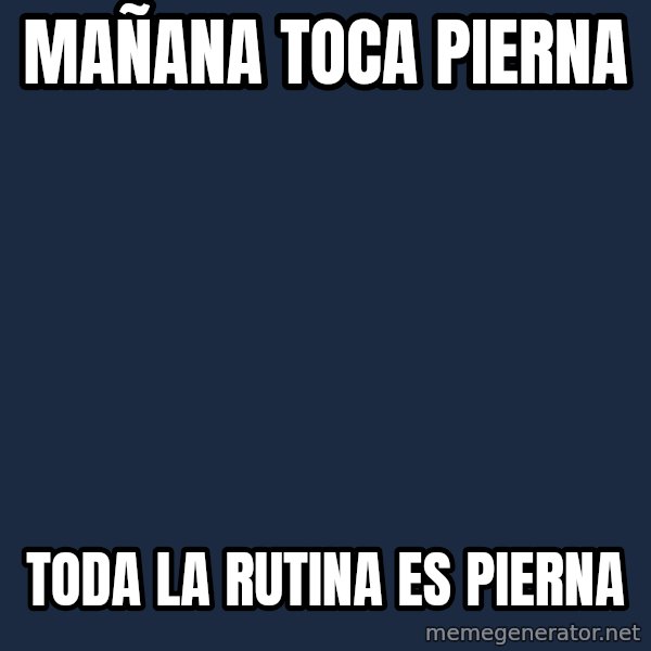 X, X Everywhere  meme: MaÑana toca pierna / Toda la rutina es pierna