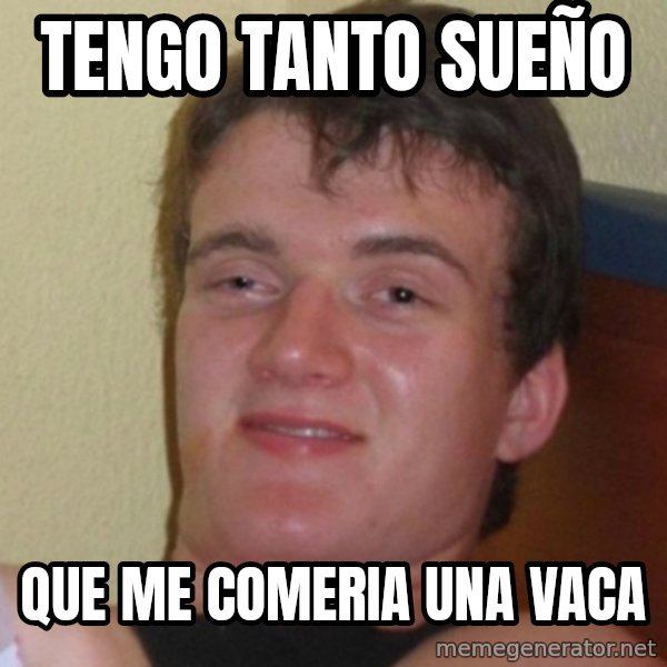 Really Stoned Guy meme: Tengo tanto sueño / que me comeria una vaca
