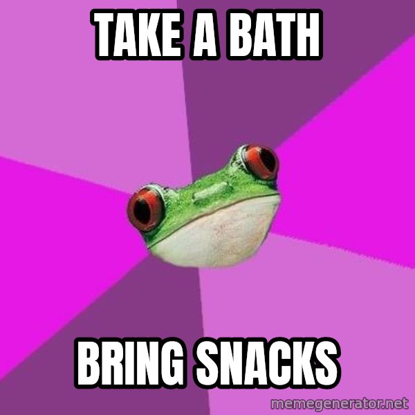 Foul Bachelorette Frog meme: Take a bath / bring snacks