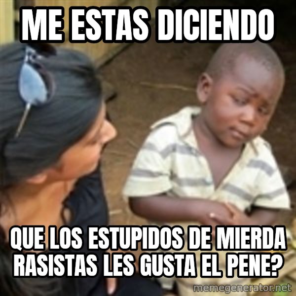 Skeptical african kid  meme: me estas diciendo / QUE LOS ESTUPIDOS DE MIERDA RASISTAS LES GUSTA EL PENE?