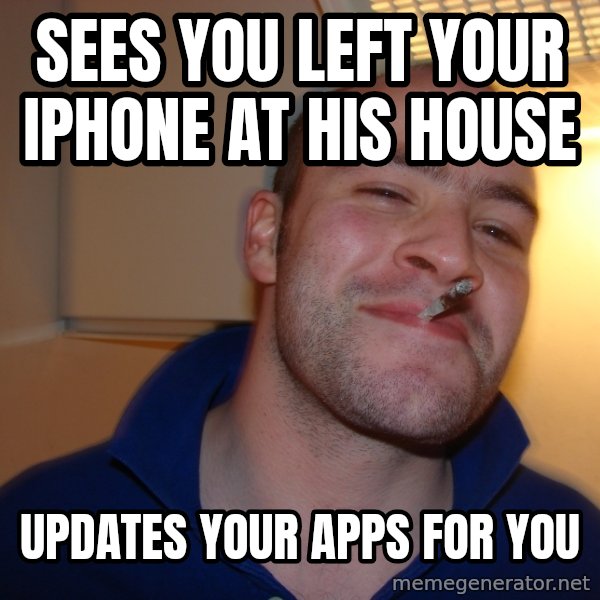 Good Guy Greg meme: Sees you left your iphone at his house / updates your apps for you