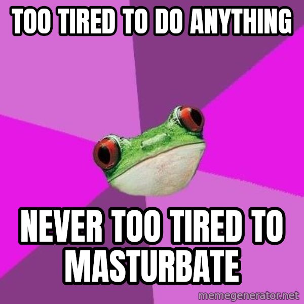 Foul Bachelorette Frog meme: too tired to do anything / never too tired to masturbate