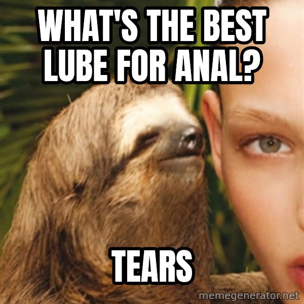 The Rape Sloth meme: WHAt's the best lube for anal? / TEARS