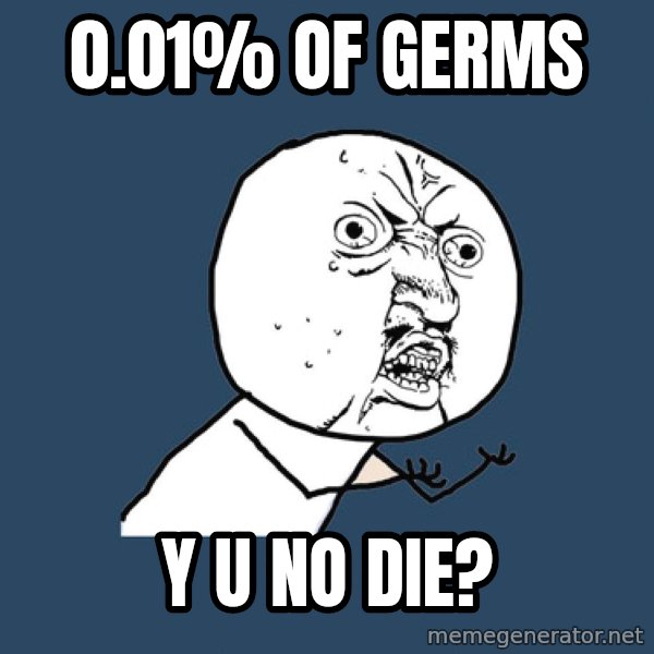 Y U No meme: 0.01% OF GERMS / Y U NO DIE?