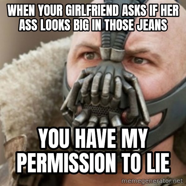Bane meme: when your girlfriend asks if her ass looks big in those jeans / you have my permission to lie