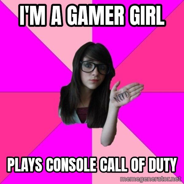 Idiot Nerd Girl meme: i'm a gamer girl / plays console call of duty