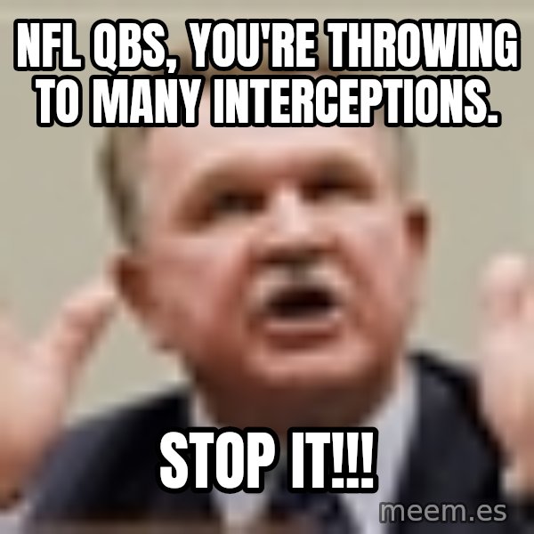 Mike Ditka meme: NFL Qbs, you're throwing to many interceptions. / sTOP iT!!!