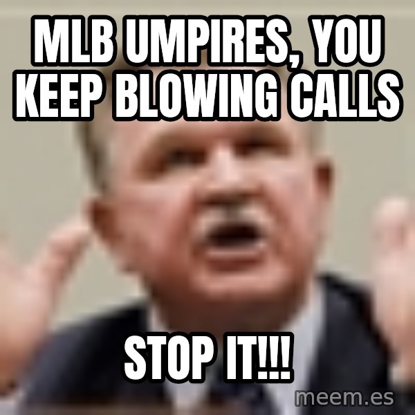 Mike Ditka meme: Mlb umpires, You keep blowing calls / Stop IT!!!