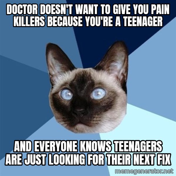 Chronic Illness Cat meme: Doctor doesn't want to give you pain killers because you're a teenager / And everyone knows teenagers are just looking for their next fix