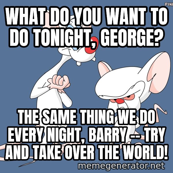 Pinky And The Brain meme: what do you want to do tonight, george? / the same thing we do every night, barry -- try and take over the world!