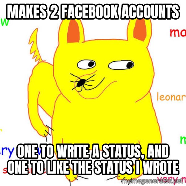 Forever Alone meme: makes 2 facebook accounts / one to write a status, and one to like the status i wrote