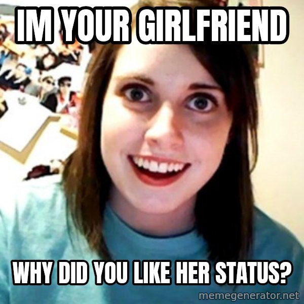 Overly Obsessed Girlfriend meme: im your girlfriend / why did you like her status?