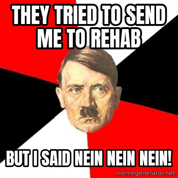 Advice Hitler meme: they tried to send me to rehab / but I said nein nein nein!