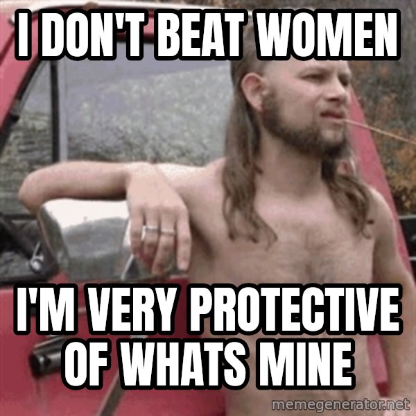Almost Politically Correct Redneck meme: I don't beat women / I'm very protective of whats mine