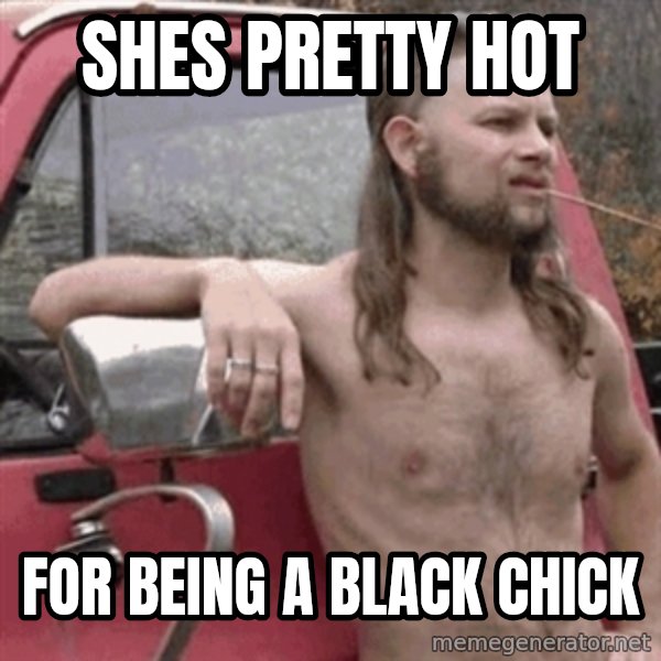 Almost Politically Correct Redneck meme: sHES pretty hot / FOR BEING A BLACK CHICK