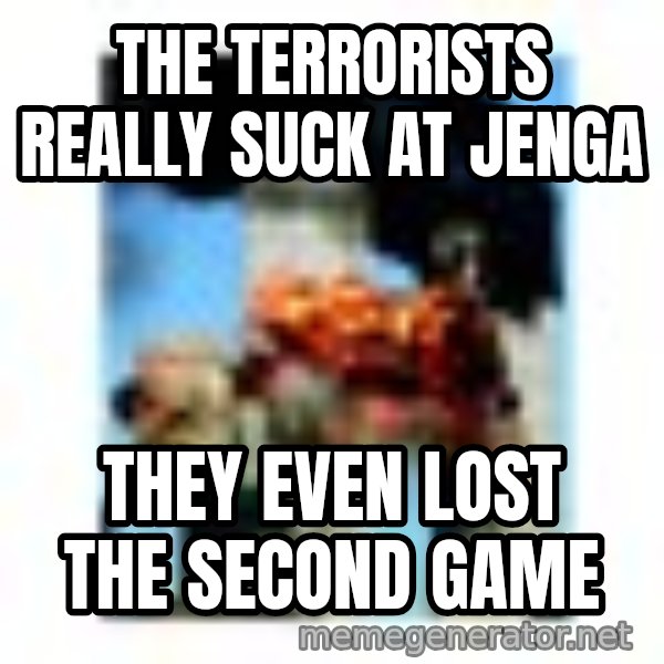 911 meme: The terrorists really suck at jenga / they even lost the second game