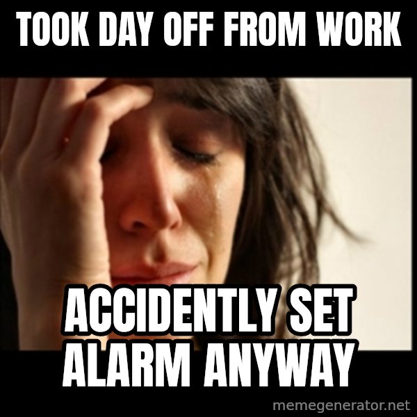First World Problems meme: Took day off from work / ACCIDENTLY set alarm anyway