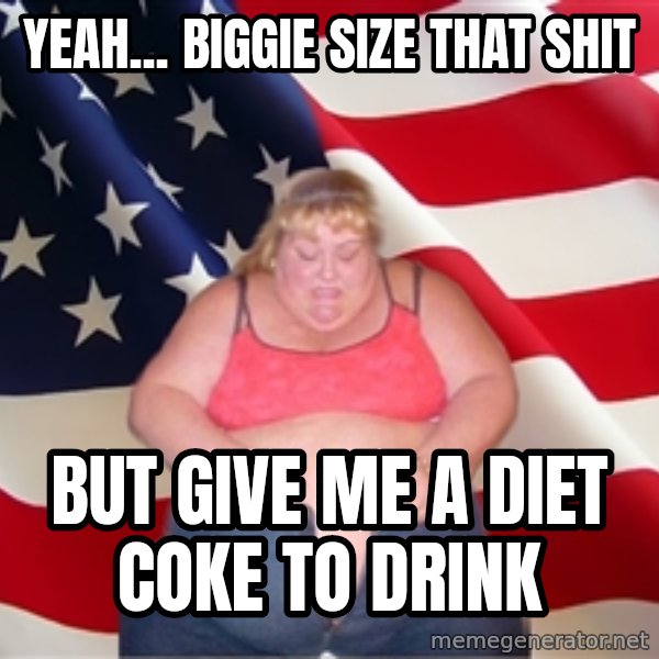 Asinine America meme: yeah... biggie size that shit / but give me a diet coke to drink