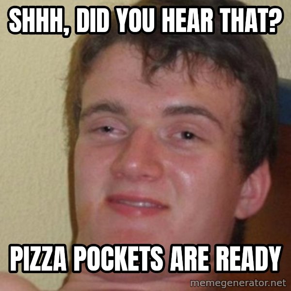 really high guy meme: SHHH, DID you hear that? / pizza pockets are ready