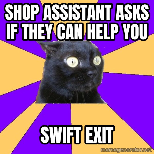 Anxiety Cat meme: Shop assistant asks if they can help you / Swift exit