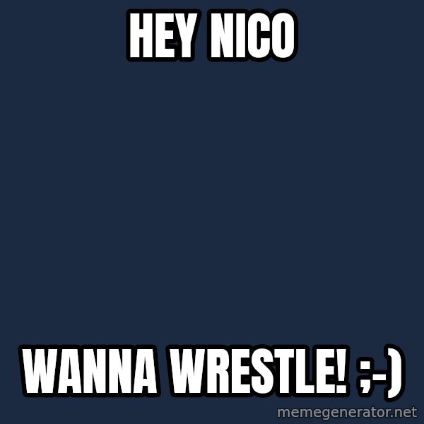 Jonnen Neuvo meme: hey nico / wanna wrestle! ;-)