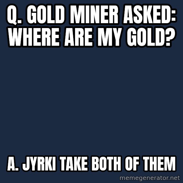 Katainen Perkele meme: Q. Gold miner asked:    Where are my gold? / A.   Jyrki  take  both  of  them