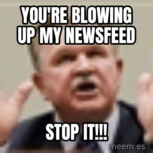 Mike Ditka meme: you're blowing up my newsfeed / STOP IT!!!