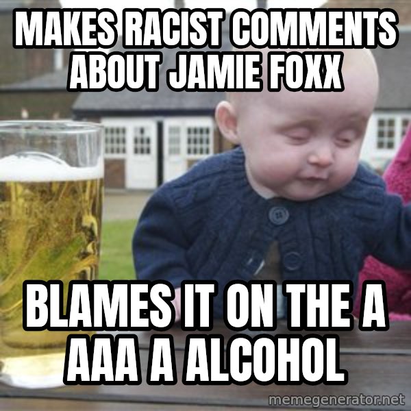 drunk baby 1 meme: Makes racist comments about jamie foxx / Blames it on the a aaa a Alcohol