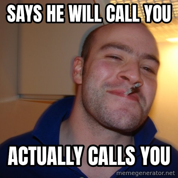 Good Guy Greg meme: SAYS HE WILL CALL YOU / ACTUALLY CALLS YOU