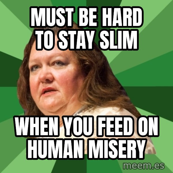 Dumb Whore Gina Rinehart meme: Must be hard to stay slim / when you feed on human misery