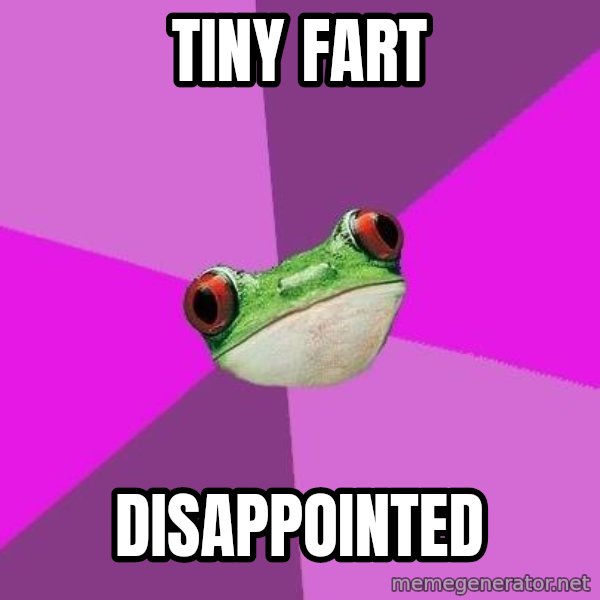 Foul Bachelorette Frog meme: Tiny Fart / disappointed