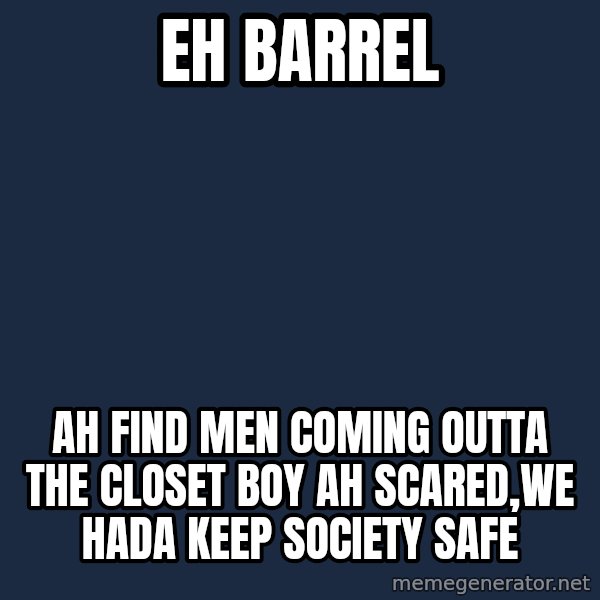 Jonnen Neuvo meme: eh barrel / ah find men coming outta the closet boy ah scared,we hada keep society safe