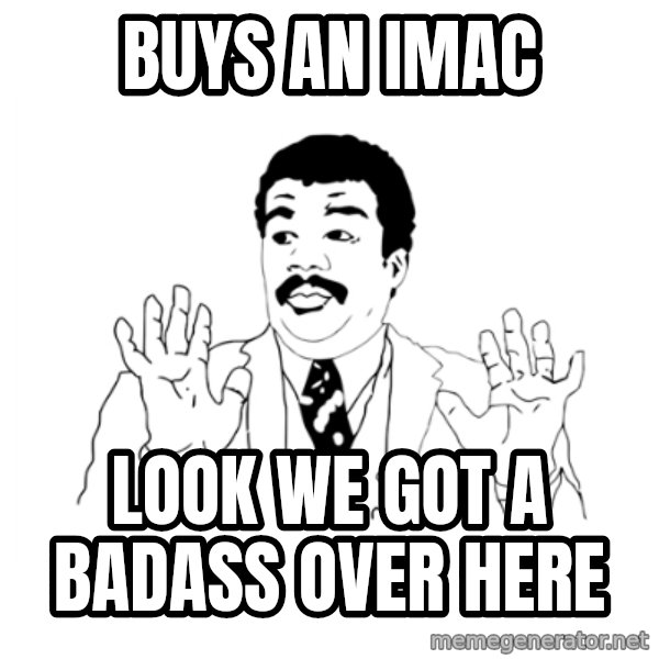we got a badass over here meme: buys an imac / look we got a badass over here