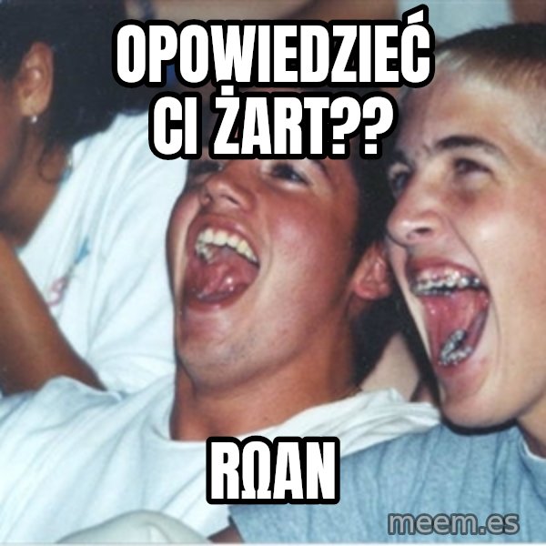 Immature high school kids meme: Opowiedzieć ci żart?? / RΩan