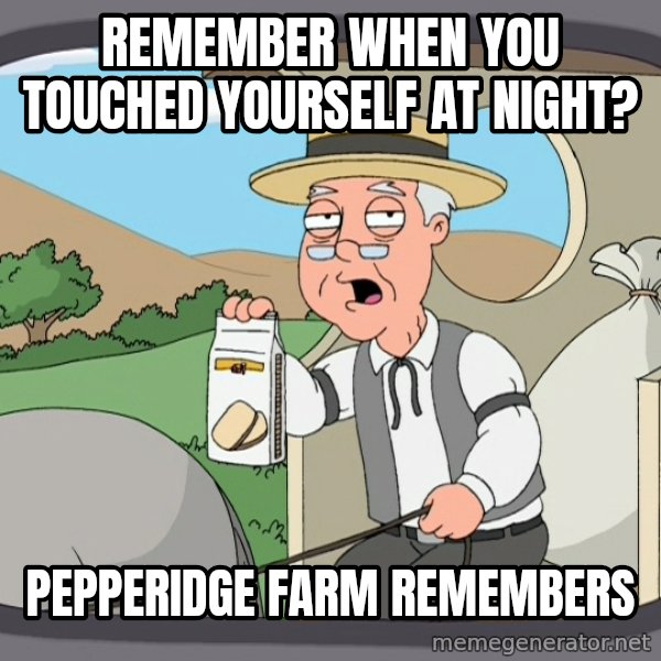 Pepperidge Farm Remembers Meme meme: REMEMBER WHEN YOU TOUCHED YOURSELF AT NIGHT? / PEPPERIDGE FARM REMEMBERS