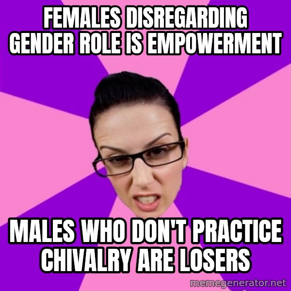 Privilege Denying Feminist meme: Females Disregarding Gender Role is Empowerment / Males who don't practice chivalry are losers