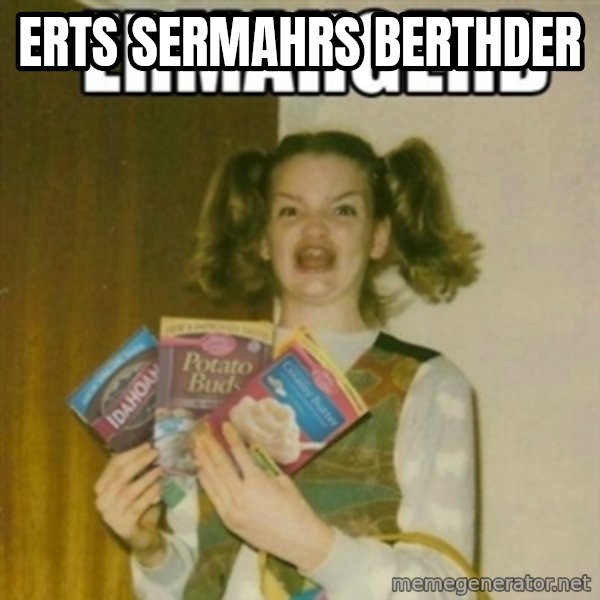 Ermahgerd meme: ERTS SERMAHRS BERTHDER