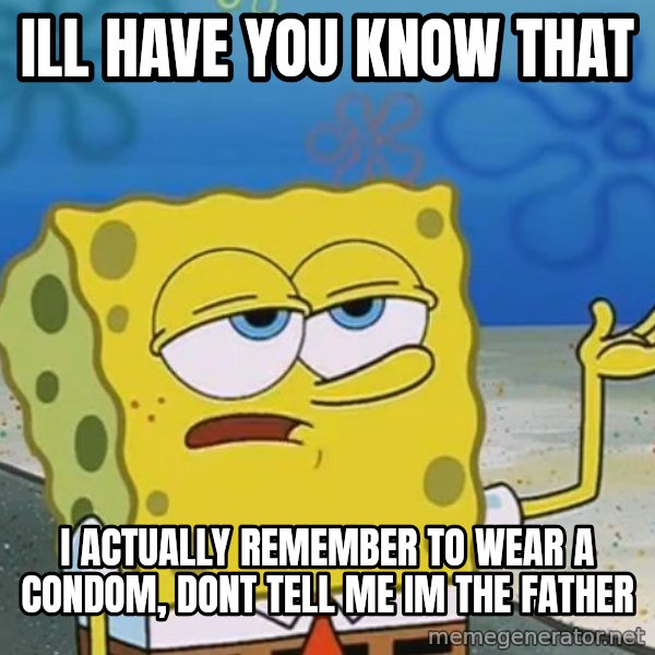 I'll have you know Spongebob meme: ill have you know that / i actually remember to wear a condom, dont tell me im the father