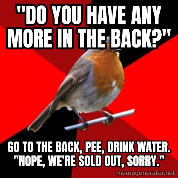 Retail Robin meme: "DO YOU HAVE ANY MORE IN THE BACK?" / Go to the back, pee, drink water. "nope, we're sold out, sOrry."