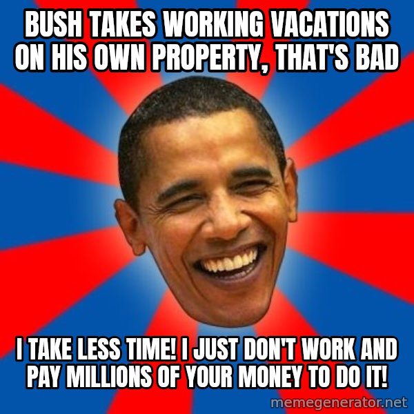 Obama meme: bush takes working vacations on his own property, that's bad / i take less time! I just don't work and pay millions of your money to do it!