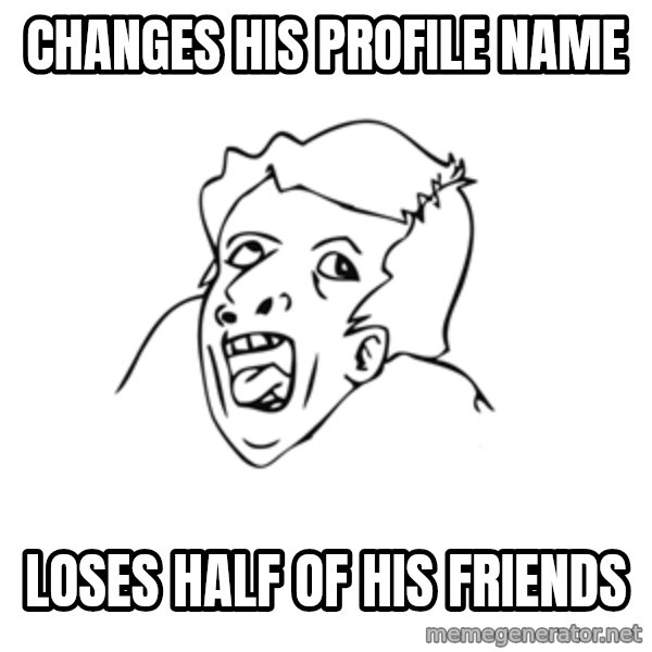 genius rage meme meme: changes his profile name / loses half of his friends